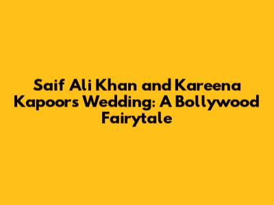 Saif Ali Khan and Kareena Kapoor's Wedding: A Bollywood Fairytale