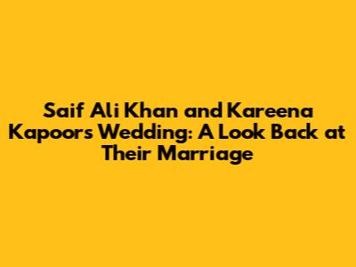 Saif Ali Khan and Kareena Kapoor's Wedding: A Look Back at Their Marriage
