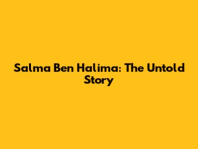 Salma Ben Halima: The Untold Story
