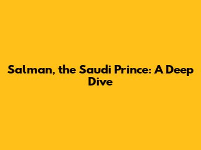 Salman, the Saudi Prince: A Deep Dive