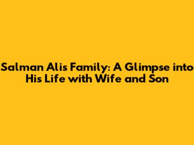 Salman Ali's Family: A Glimpse into His Life with Wife and Son