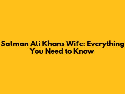 Salman Ali Khan's Wife: Everything You Need to Know