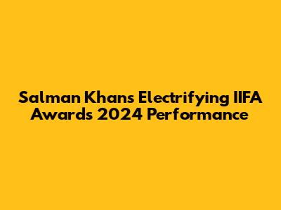 Salman Khan's Electrifying IIFA Awards 2024 Performance
