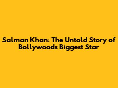 Salman Khan: The Untold Story of Bollywood's Biggest Star