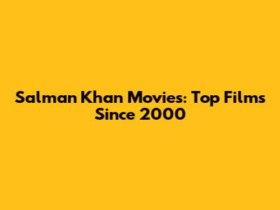 Salman Khan Movies: Top Films Since 2000