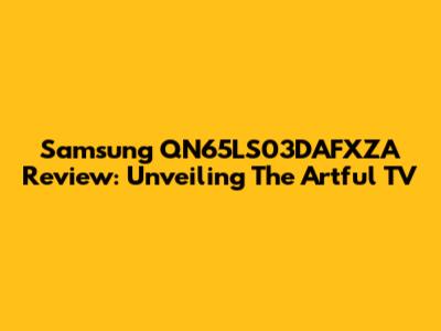 Samsung QN65LS03DAFXZA Review: Unveiling The Artful TV