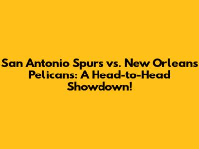 San Antonio Spurs vs. New Orleans Pelicans: A Head-to-Head Showdown!
