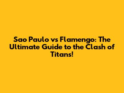 Sao Paulo vs Flamengo: The Ultimate Guide to the Clash of Titans!