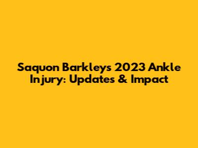 Saquon Barkley's 2023 Ankle Injury: Updates & Impact