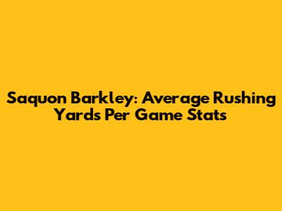 Saquon Barkley: Average Rushing Yards Per Game Stats