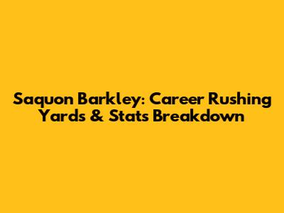 Saquon Barkley: Career Rushing Yards & Stats Breakdown