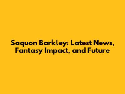 Saquon Barkley: Latest News, Fantasy Impact, and Future