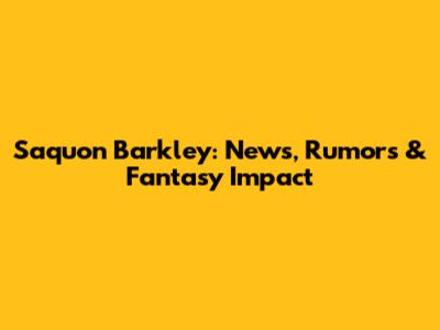 Saquon Barkley: News, Rumors & Fantasy Impact
