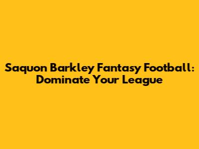 Saquon Barkley Fantasy Football: Dominate Your League