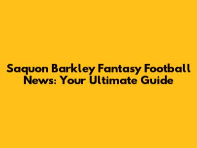 Saquon Barkley Fantasy Football News: Your Ultimate Guide