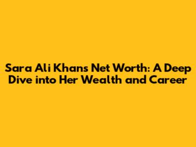 Sara Ali Khan's Net Worth: A Deep Dive into Her Wealth and Career