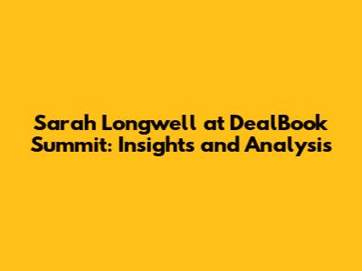 Sarah Longwell at DealBook Summit: Insights and Analysis