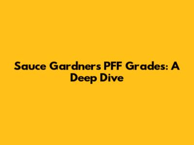 Sauce Gardner's PFF Grades: A Deep Dive