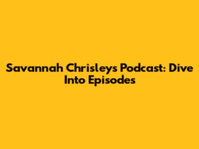 Savannah Chrisley's Podcast: Dive Into Episodes