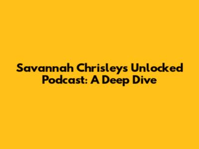 Savannah Chrisley's Unlocked Podcast: A Deep Dive