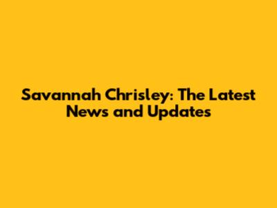 Savannah Chrisley: The Latest News and Updates
