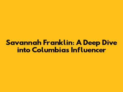 Savannah Franklin: A Deep Dive into Columbia's Influencer