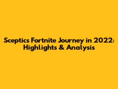 Sceptic's Fortnite Journey in 2022: Highlights & Analysis