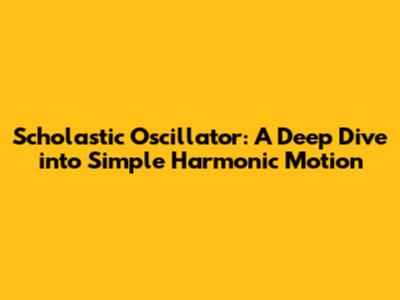 Scholastic Oscillator: A Deep Dive into Simple Harmonic Motion