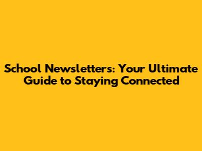 School Newsletters: Your Ultimate Guide to Staying Connected