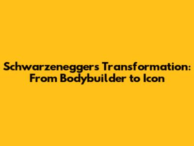 Schwarzenegger's Transformation: From Bodybuilder to Icon