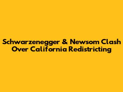 Schwarzenegger & Newsom Clash Over California Redistricting