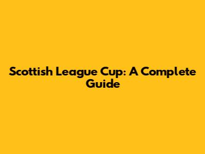 Scottish League Cup: A Complete Guide