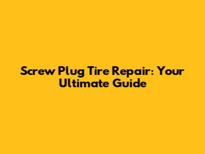 Screw Plug Tire Repair: Your Ultimate Guide