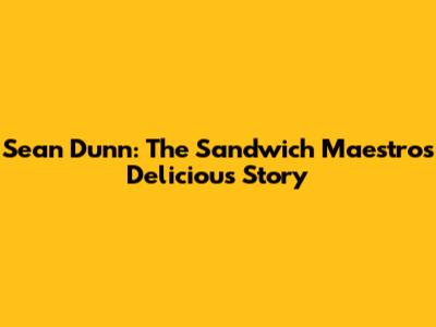 Sean Dunn: The Sandwich Maestro's Delicious Story