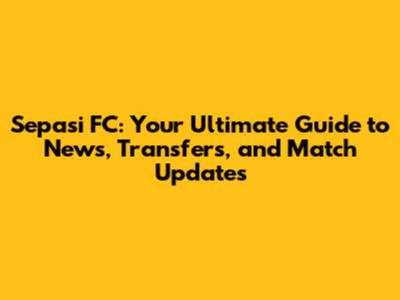 Sepasi FC: Your Ultimate Guide to News, Transfers, and Match Updates