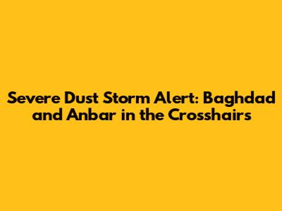 Severe Dust Storm Alert: Baghdad and Anbar in the Crosshairs