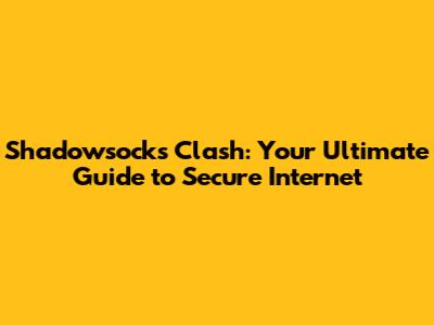 Shadowsocks Clash: Your Ultimate Guide to Secure Internet