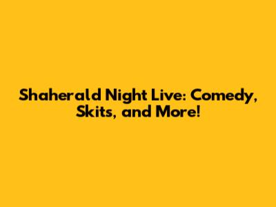 Shaherald Night Live: Comedy, Skits, and More!