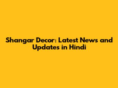 Shangar Decor: Latest News and Updates in Hindi