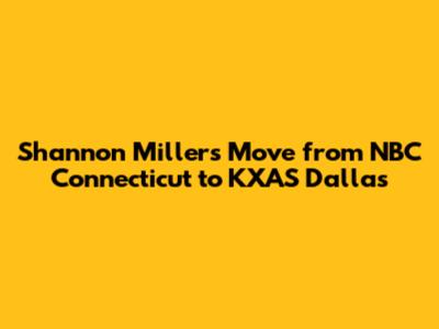 Shannon Miller's Move from NBC Connecticut to KXAS Dallas