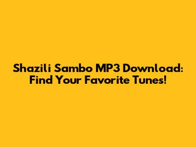Shazili Sambo MP3 Download: Find Your Favorite Tunes!