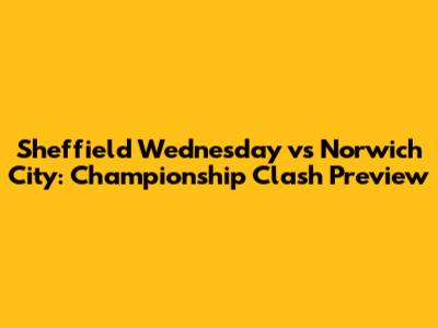 Sheffield Wednesday vs Norwich City: Championship Clash Preview