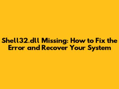 Shell32.dll Missing: How to Fix the Error and Recover Your System