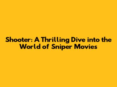 Shooter: A Thrilling Dive into the World of Sniper Movies