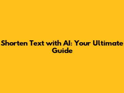 Shorten Text with AI: Your Ultimate Guide