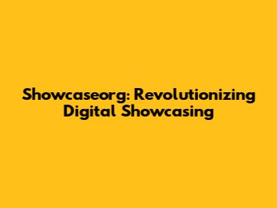 Showcaseorg: Revolutionizing Digital Showcasing