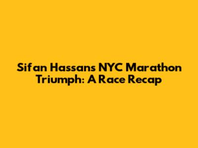 Sifan Hassan's NYC Marathon Triumph: A Race Recap