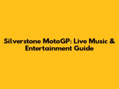 Silverstone MotoGP: Live Music & Entertainment Guide