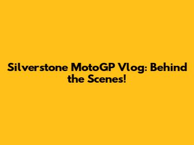 Silverstone MotoGP Vlog: Behind the Scenes!