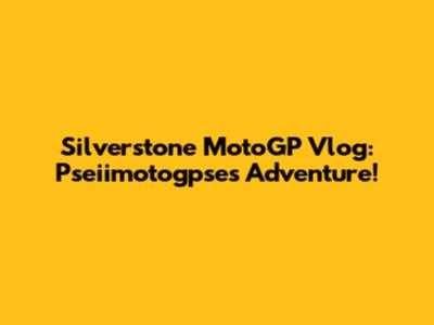 Silverstone MotoGP Vlog: Pseiimotogpse's Adventure!